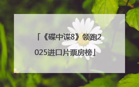 《碟中谍8》领跑2025进口片票房榜