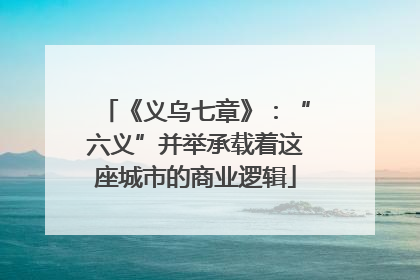 《义乌七章》：“六义”并举承载着这座城市的商业逻辑