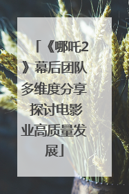 《哪吒2》幕后团队多维度分享 探讨电影业高质量发展