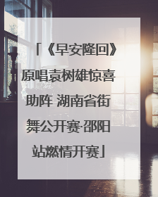 《早安隆回》原唱袁树雄惊喜助阵 湖南省街舞公开赛·邵阳站燃情开赛