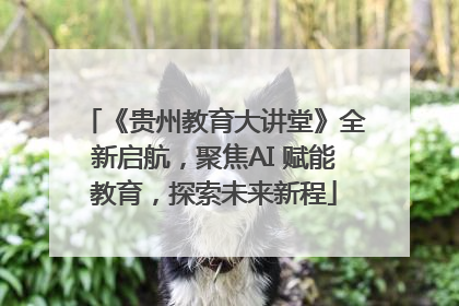 《贵州教育大讲堂》全新启航，聚焦AI 赋能教育，探索未来新程