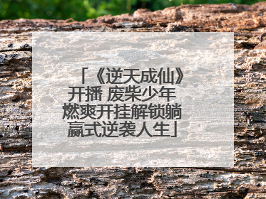《逆天成仙》开播 废柴少年燃爽开挂解锁躺赢式逆袭人生