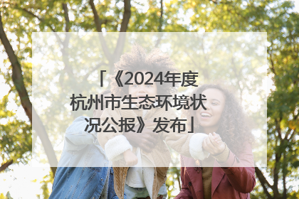 《2024年度杭州市生态环境状况公报》发布