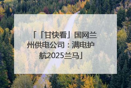 「甘快看」国网兰州供电公司：满电护航2025兰马