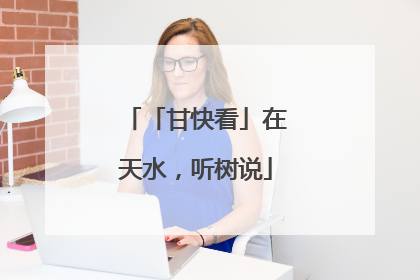 「甘快看」在天水，听树说
