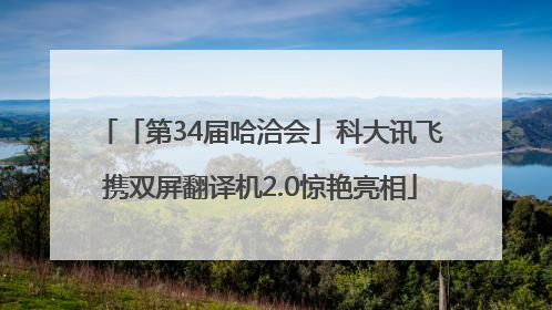 「第34届哈洽会」科大讯飞携双屏翻译机2.0惊艳亮相