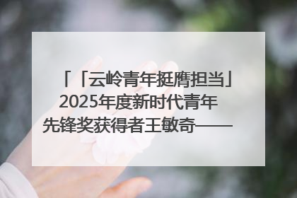 「云岭青年挺膺担当」2025年度新时代青年先锋奖获得者王敏奇——澜沧江上好渔人