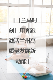 「兰马时刻」用奔跑激活兰州高质量发展新动能