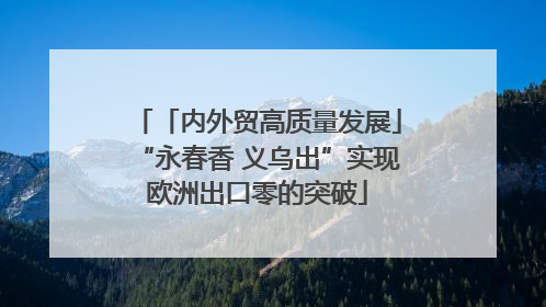 「内外贸高质量发展」“永春香 义乌出”实现欧洲出口零的突破