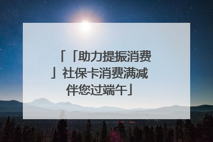 「助力提振消费」社保卡消费满减伴您过端午