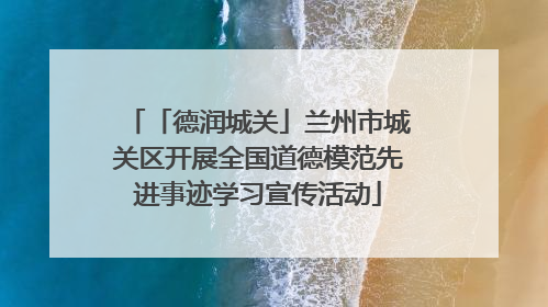 「德润城关」兰州市城关区开展全国道德模范先进事迹学习宣传活动
