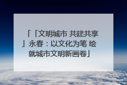 「文明城市 共建共享」永春：以文化为笔 绘就城市文明新画卷