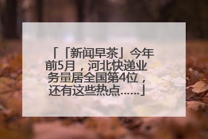 「新闻早茶」今年前5月，河北快递业务量居全国第4位，还有这些热点……