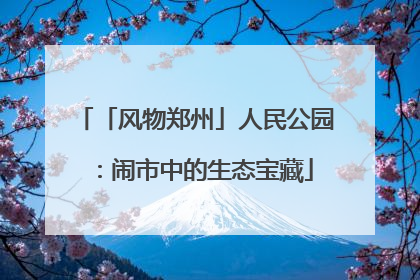 「风物郑州」人民公园：闹市中的生态宝藏