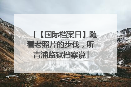 【国际档案日】随着老照片的步伐，听青浦监狱档案说