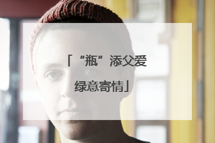“瓶”添父爱 绿意寄情