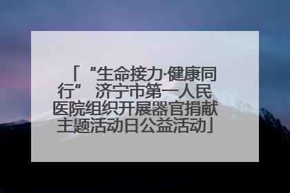 “生命接力·健康同行” 济宁市第一人民医院组织开展器官捐献主题活动日公益活动
