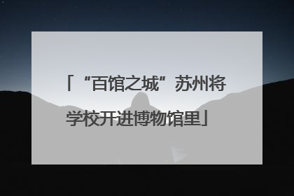 “百馆之城”苏州将学校开进博物馆里