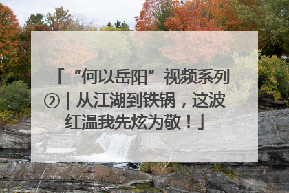 “何以岳阳”视频系列②｜从江湖到铁锅，这波红温我先炫为敬！