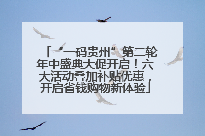 “一码贵州”第二轮年中盛典大促开启！六大活动叠加补贴优惠，开启省钱购物新体验