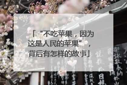 “不吃苹果，因为这是人民的苹果”，背后有怎样的故事