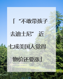 “不敢带孩子去迪士尼” 近七成美国人觉得物价还要涨