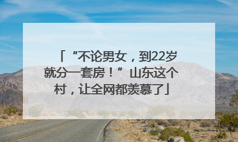 “不论男女，到22岁就分一套房！”山东这个村，让全网都羡慕了