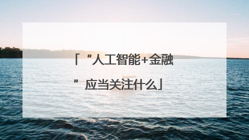 “人工智能+金融”应当关注什么