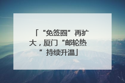 “免签圈”再扩大，厦门“邮轮热”持续升温