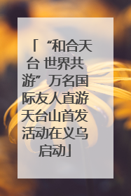 “和合天台 世界共游”万名国际友人直游天台山首发活动在义乌启动