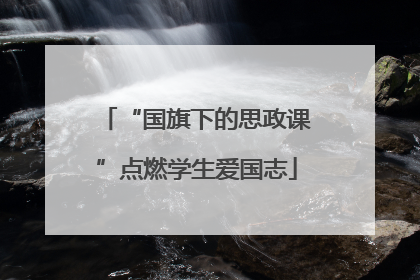 “国旗下的思政课”点燃学生爱国志