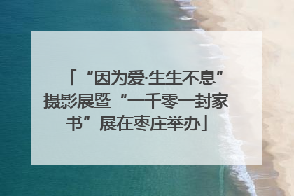 “因为爱·生生不息”摄影展暨“一千零一封家书”展在枣庄举办