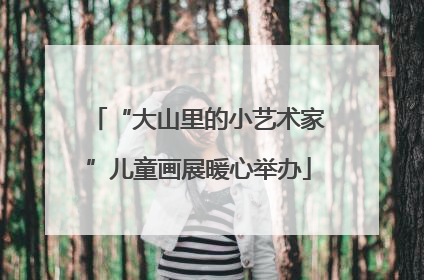 “大山里的小艺术家”儿童画展暖心举办