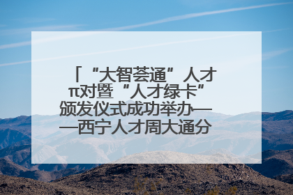 “大智荟通”人才π对暨“人才绿卡”颁发仪式成功举办——西宁人才周大通分会场亮点纷呈