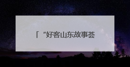 “好客山东故事荟”故事征集开始啦！说出你的故事，分享难忘经历，人好！礼品多！速来！