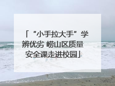 “小手拉大手”学辨优劣 崂山区质量安全课走进校园