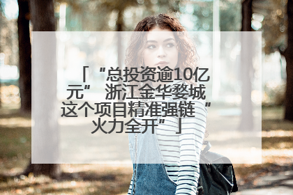 “总投资逾10亿元” 浙江金华婺城这个项目精准强链“火力全开”