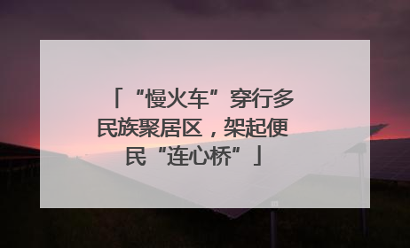 “慢火车”穿行多民族聚居区，架起便民“连心桥”