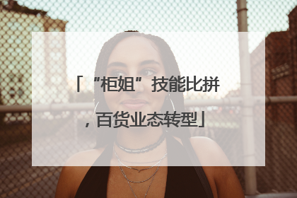 “柜姐”技能比拼，百货业态转型