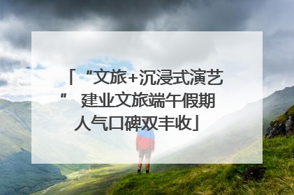 “文旅+沉浸式演艺” 建业文旅端午假期人气口碑双丰收