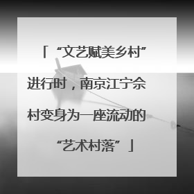 “文艺赋美乡村”进行时，南京江宁佘村变身为一座流动的“艺术村落”
