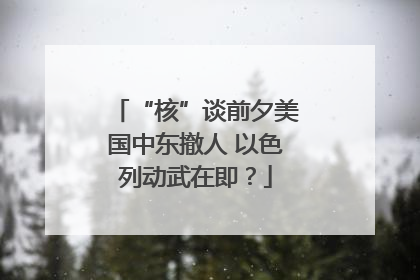 “核”谈前夕美国中东撤人 以色列动武在即？