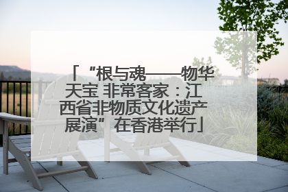 “根与魂——物华天宝 非常客家：江西省非物质文化遗产展演”在香港举行