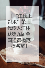 “江氏正骨术”第三代传人江林获第九届全国道德模范提名奖