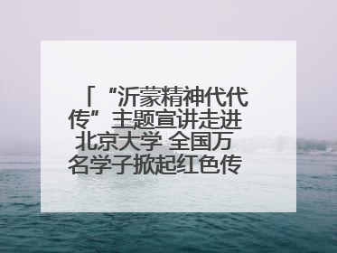 “沂蒙精神代代传”主题宣讲走进北京大学 全国万名学子掀起红色传承热潮