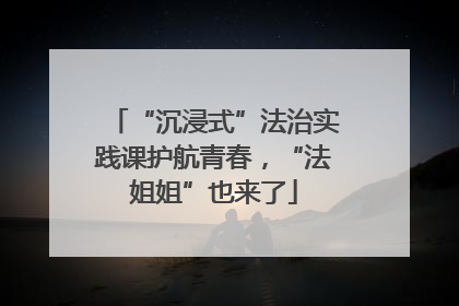 “沉浸式”法治实践课护航青春，“法姐姐”也来了