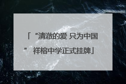 “清澈的爱 只为中国” 祥榕中学正式挂牌