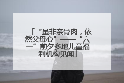 “虽非亲骨肉，依然父母心”——“六一”前夕多地儿童福利机构见闻