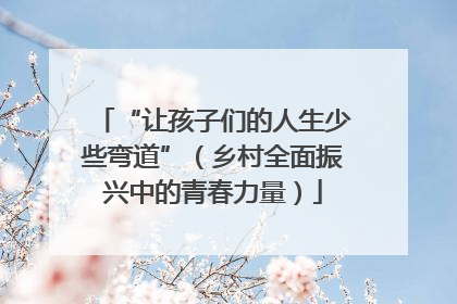 “让孩子们的人生少些弯道”（乡村全面振兴中的青春力量）