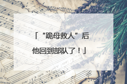 “跪母救人”后 他回到部队了！